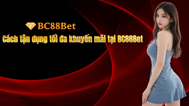 Cách tận dụng tối đa khuyến mãi tại BC88Bet