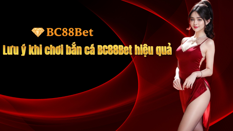Lưu ý khi chơi bắn cá BC88Bet hiệu quả