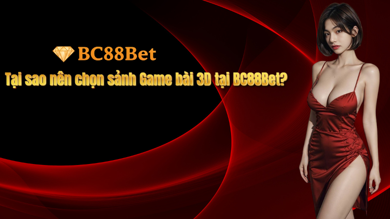 Tại sao nên chọn sảnh Game bài 3D tại BC88Bet?